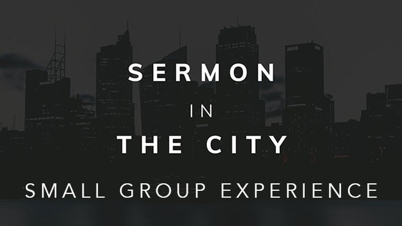 Sermon in the City Small Group Experience